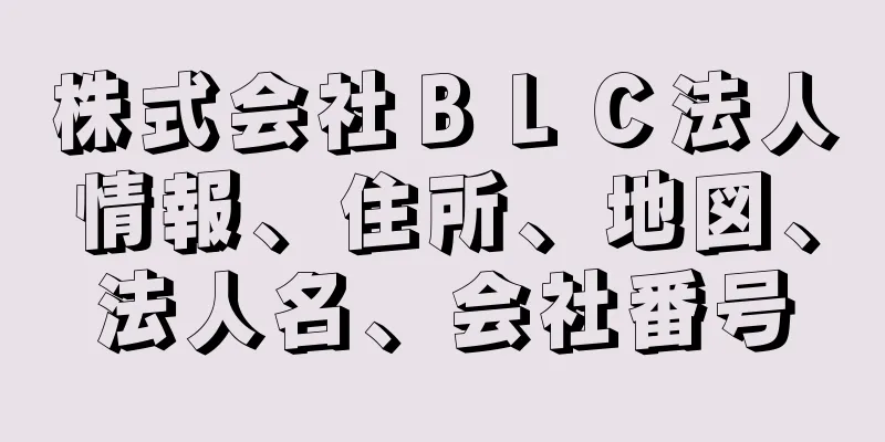 株式会社ＢＬＣ法人情報、住所、地図、法人名、会社番号