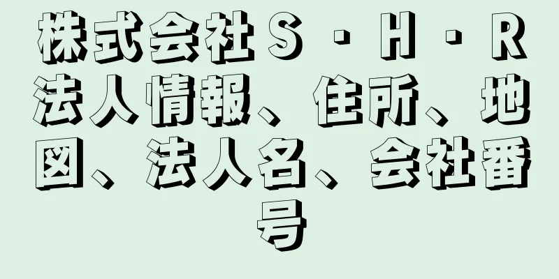 株式会社Ｓ・Ｈ・Ｒ法人情報、住所、地図、法人名、会社番号