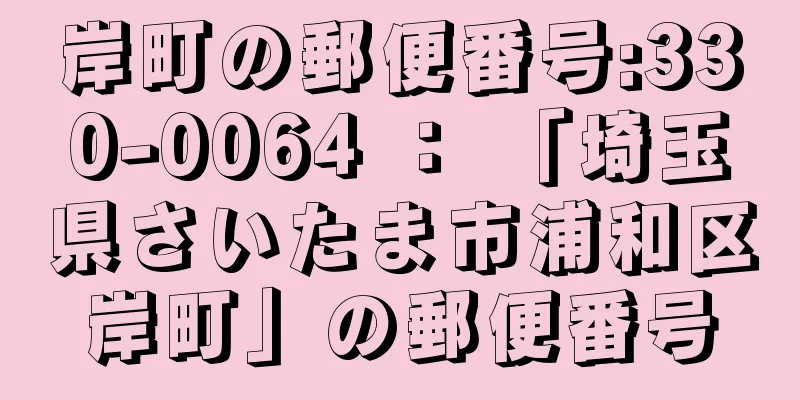 岸町の郵便番号:330-0064 ： 「埼玉県さいたま市浦和区岸町」の郵便番号