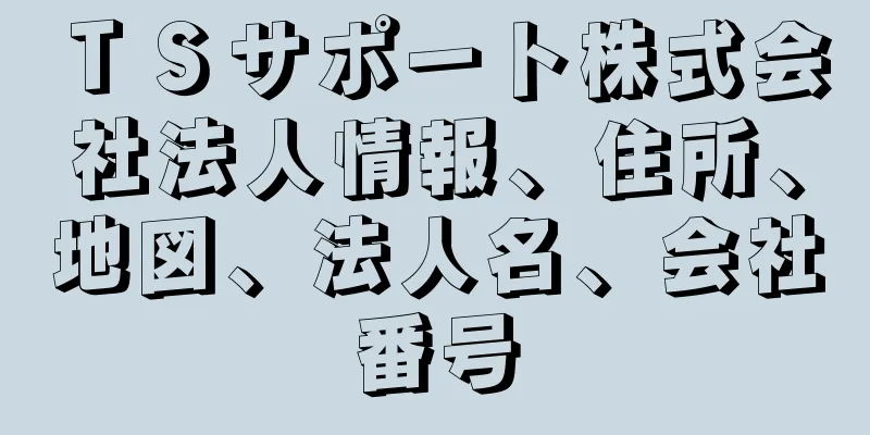 ＴＳサポート株式会社法人情報、住所、地図、法人名、会社番号