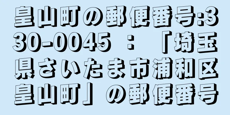 皇山町の郵便番号:330-0045 ： 「埼玉県さいたま市浦和区皇山町」の郵便番号