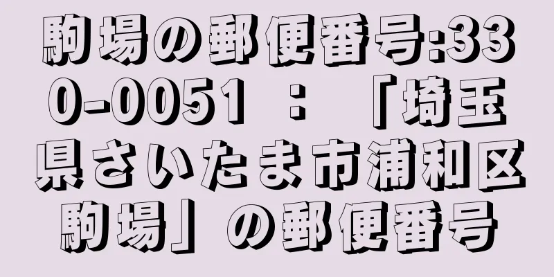 駒場の郵便番号:330-0051 ： 「埼玉県さいたま市浦和区駒場」の郵便番号