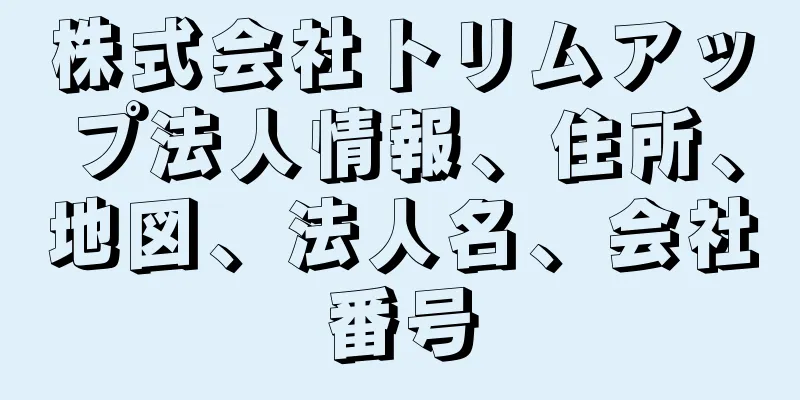 株式会社トリムアップ法人情報、住所、地図、法人名、会社番号