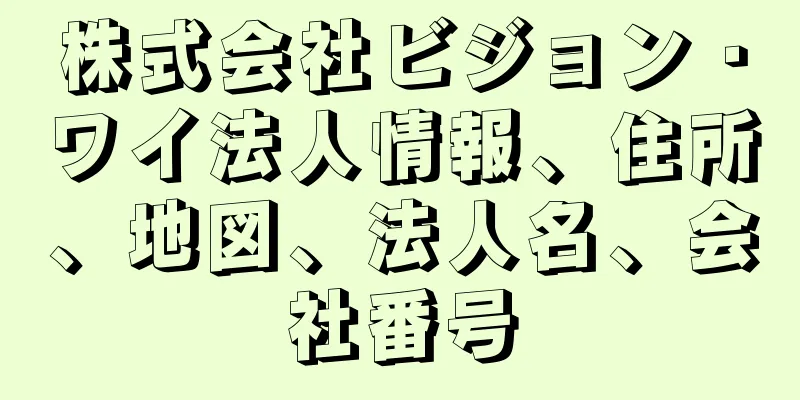 株式会社ビジョン・ワイ法人情報、住所、地図、法人名、会社番号