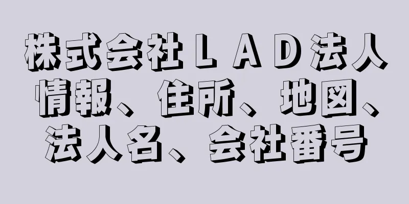 株式会社ＬＡＤ法人情報、住所、地図、法人名、会社番号