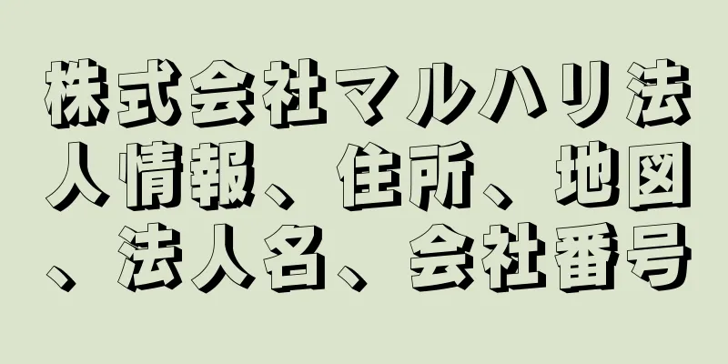 株式会社マルハリ法人情報、住所、地図、法人名、会社番号