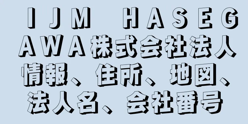ＩＪＭ　ＨＡＳＥＧＡＷＡ株式会社法人情報、住所、地図、法人名、会社番号