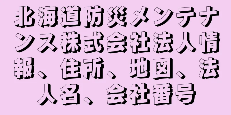 北海道防災メンテナンス株式会社法人情報、住所、地図、法人名、会社番号