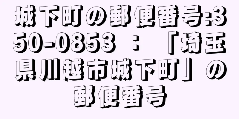 城下町の郵便番号:350-0853 ： 「埼玉県川越市城下町」の郵便番号