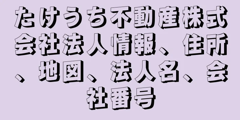 たけうち不動産株式会社法人情報、住所、地図、法人名、会社番号