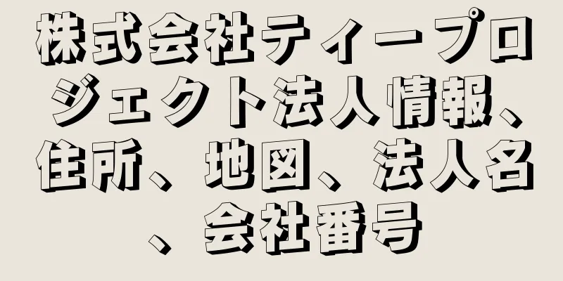 株式会社ティープロジェクト法人情報、住所、地図、法人名、会社番号