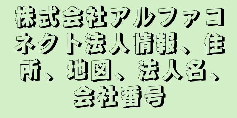 株式会社アルファコネクト法人情報、住所、地図、法人名、会社番号