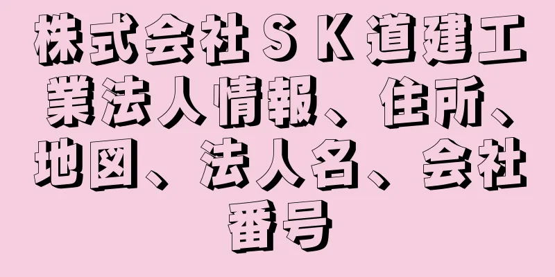 株式会社ＳＫ道建工業法人情報、住所、地図、法人名、会社番号