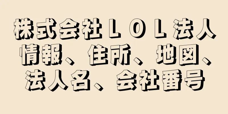 株式会社ＬＯＬ法人情報、住所、地図、法人名、会社番号