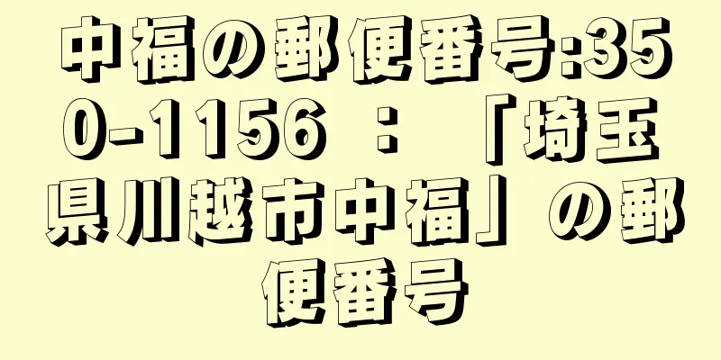 中福の郵便番号:350-1156 ： 「埼玉県川越市中福」の郵便番号