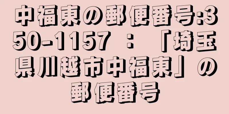 中福東の郵便番号:350-1157 ： 「埼玉県川越市中福東」の郵便番号