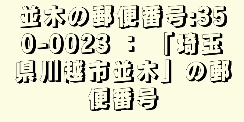 並木の郵便番号:350-0023 ： 「埼玉県川越市並木」の郵便番号