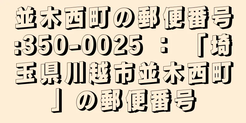 並木西町の郵便番号:350-0025 ： 「埼玉県川越市並木西町」の郵便番号