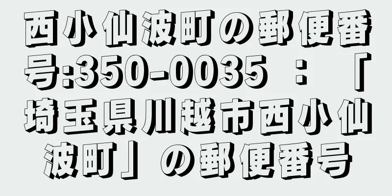 西小仙波町の郵便番号:350-0035 ： 「埼玉県川越市西小仙波町」の郵便番号