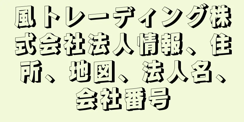 風トレーディング株式会社法人情報、住所、地図、法人名、会社番号