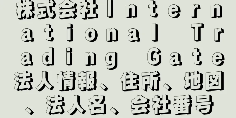 株式会社Ｉｎｔｅｒｎａｔｉｏｎａｌ　Ｔｒａｄｉｎｇ　Ｇａｔｅ法人情報、住所、地図、法人名、会社番号