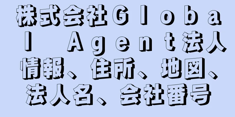 株式会社Ｇｌｏｂａｌ　Ａｇｅｎｔ法人情報、住所、地図、法人名、会社番号