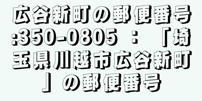 広谷新町の郵便番号:350-0805 ： 「埼玉県川越市広谷新町」の郵便番号