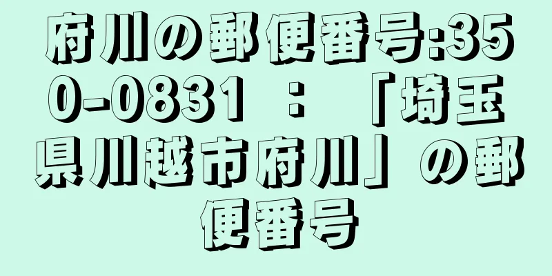 府川の郵便番号:350-0831 ： 「埼玉県川越市府川」の郵便番号