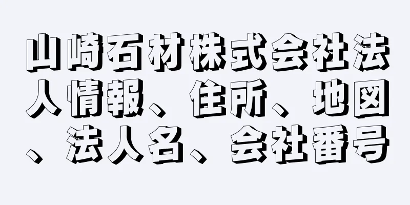 山崎石材株式会社法人情報、住所、地図、法人名、会社番号