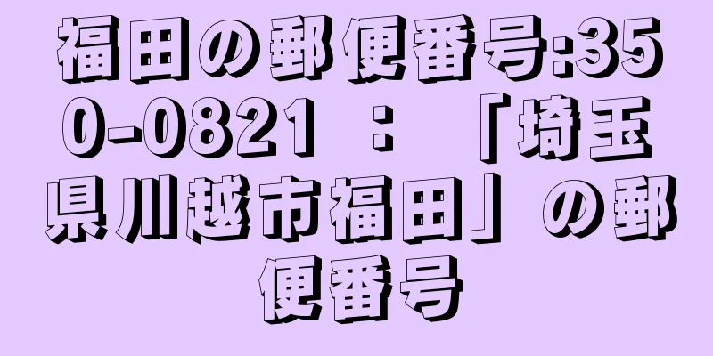 福田の郵便番号:350-0821 ： 「埼玉県川越市福田」の郵便番号