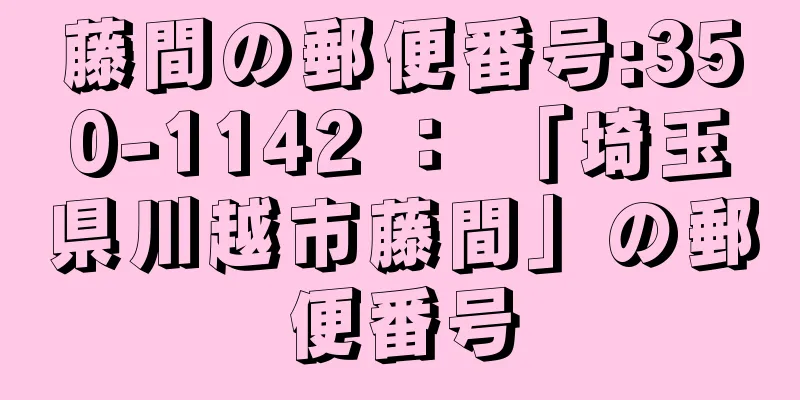 藤間の郵便番号:350-1142 ： 「埼玉県川越市藤間」の郵便番号