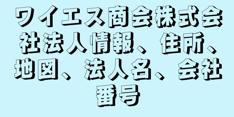 ワイエス商会株式会社法人情報、住所、地図、法人名、会社番号