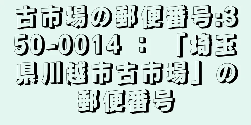 古市場の郵便番号:350-0014 ： 「埼玉県川越市古市場」の郵便番号