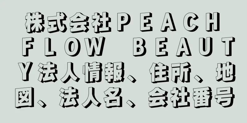 株式会社ＰＥＡＣＨ　ＦＬＯＷ　ＢＥＡＵＴＹ法人情報、住所、地図、法人名、会社番号