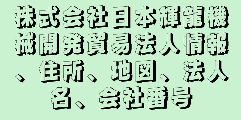 株式会社日本輝龍機械開発貿易法人情報、住所、地図、法人名、会社番号