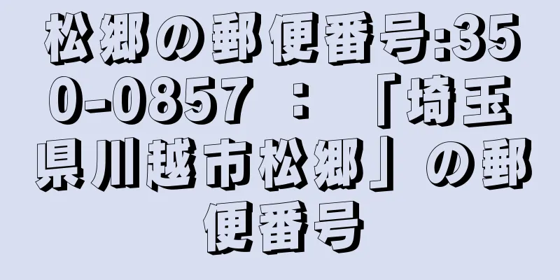 松郷の郵便番号:350-0857 ： 「埼玉県川越市松郷」の郵便番号