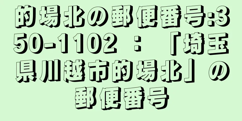 的場北の郵便番号:350-1102 ： 「埼玉県川越市的場北」の郵便番号