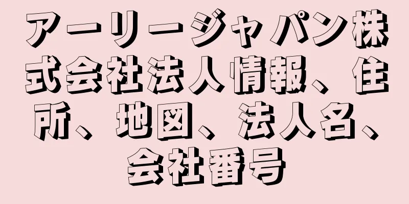 アーリージャパン株式会社法人情報、住所、地図、法人名、会社番号