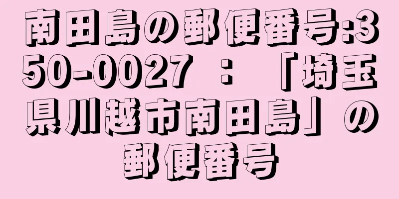 南田島の郵便番号:350-0027 ： 「埼玉県川越市南田島」の郵便番号