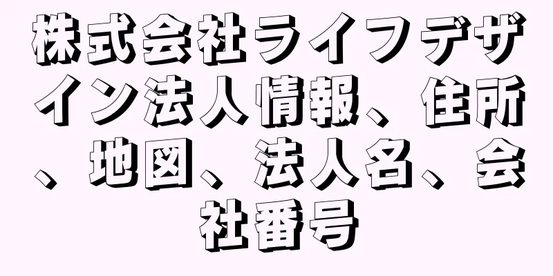 株式会社ライフデザイン法人情報、住所、地図、法人名、会社番号