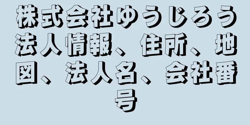 株式会社ゆうじろう法人情報、住所、地図、法人名、会社番号