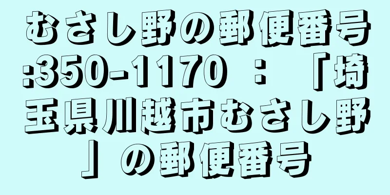 むさし野の郵便番号:350-1170 ： 「埼玉県川越市むさし野」の郵便番号