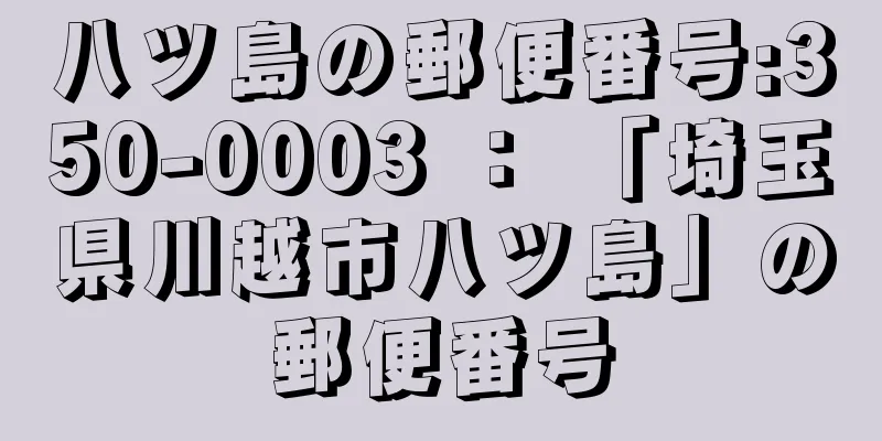 八ツ島の郵便番号:350-0003 ： 「埼玉県川越市八ツ島」の郵便番号