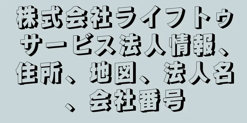 株式会社ライフトゥサービス法人情報、住所、地図、法人名、会社番号