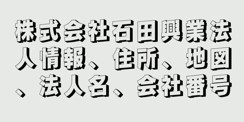 株式会社石田興業法人情報、住所、地図、法人名、会社番号