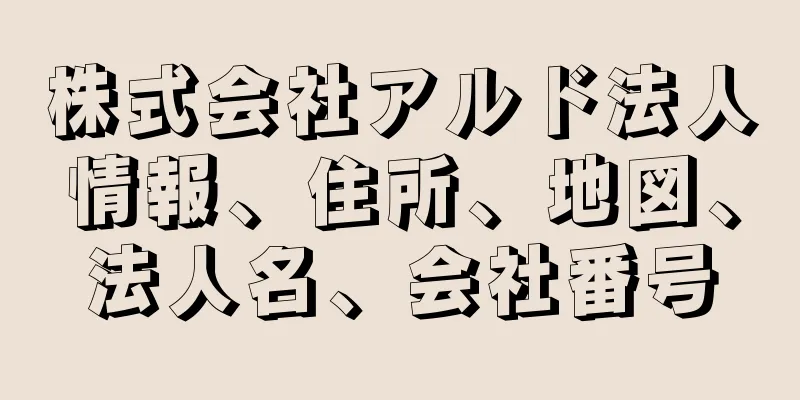 株式会社アルド法人情報、住所、地図、法人名、会社番号