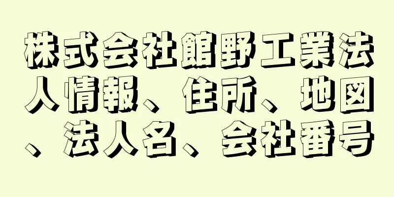 株式会社館野工業法人情報、住所、地図、法人名、会社番号