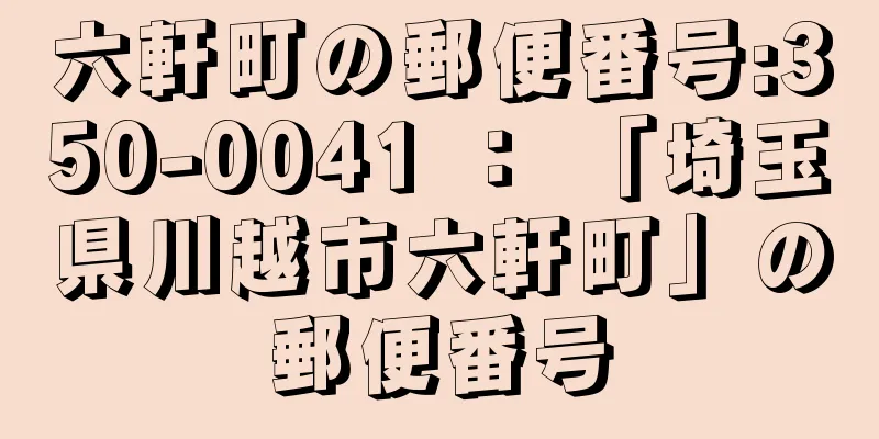 六軒町の郵便番号:350-0041 ： 「埼玉県川越市六軒町」の郵便番号