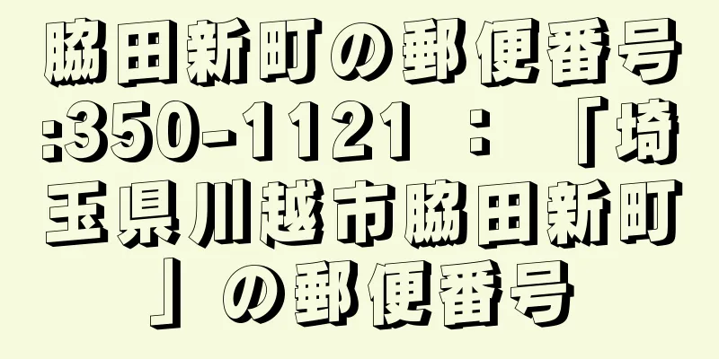 脇田新町の郵便番号:350-1121 ： 「埼玉県川越市脇田新町」の郵便番号