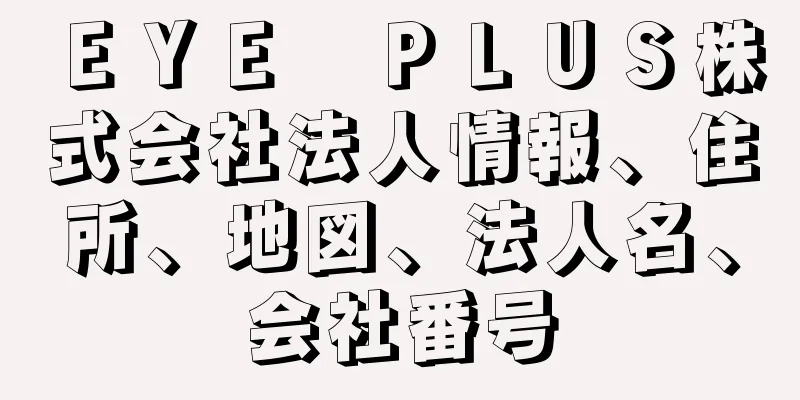 ＥＹＥ　ＰＬＵＳ株式会社法人情報、住所、地図、法人名、会社番号